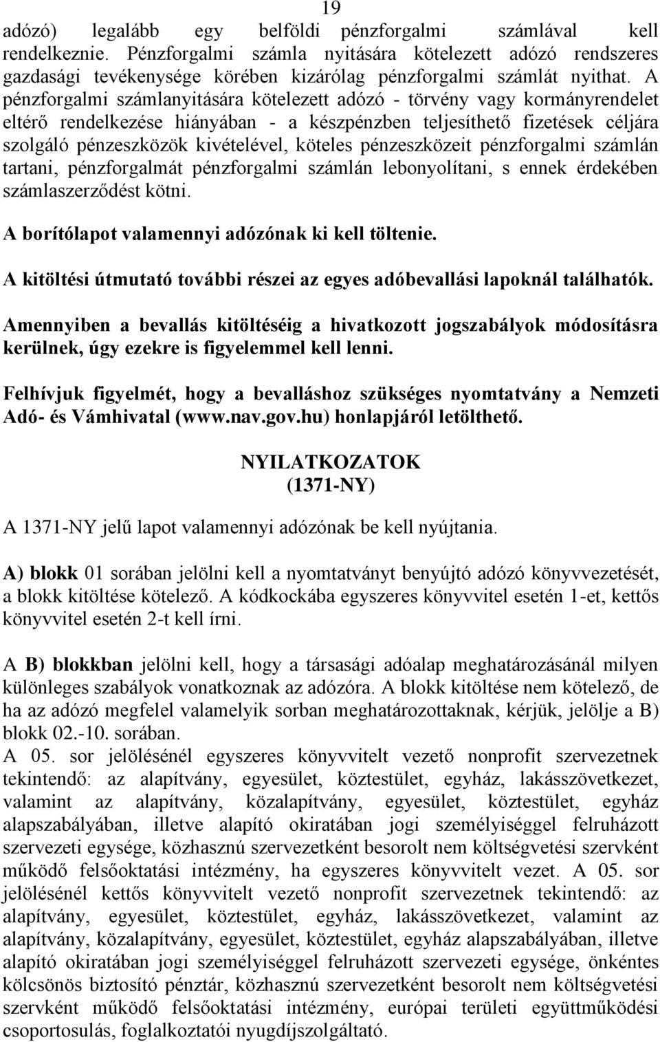 A pénzforgalmi számlanyitására kötelezett adózó - törvény vagy kormányrendelet eltérő rendelkezése hiányában - a készpénzben teljesíthető fizetések céljára szolgáló pénzeszközök kivételével, köteles