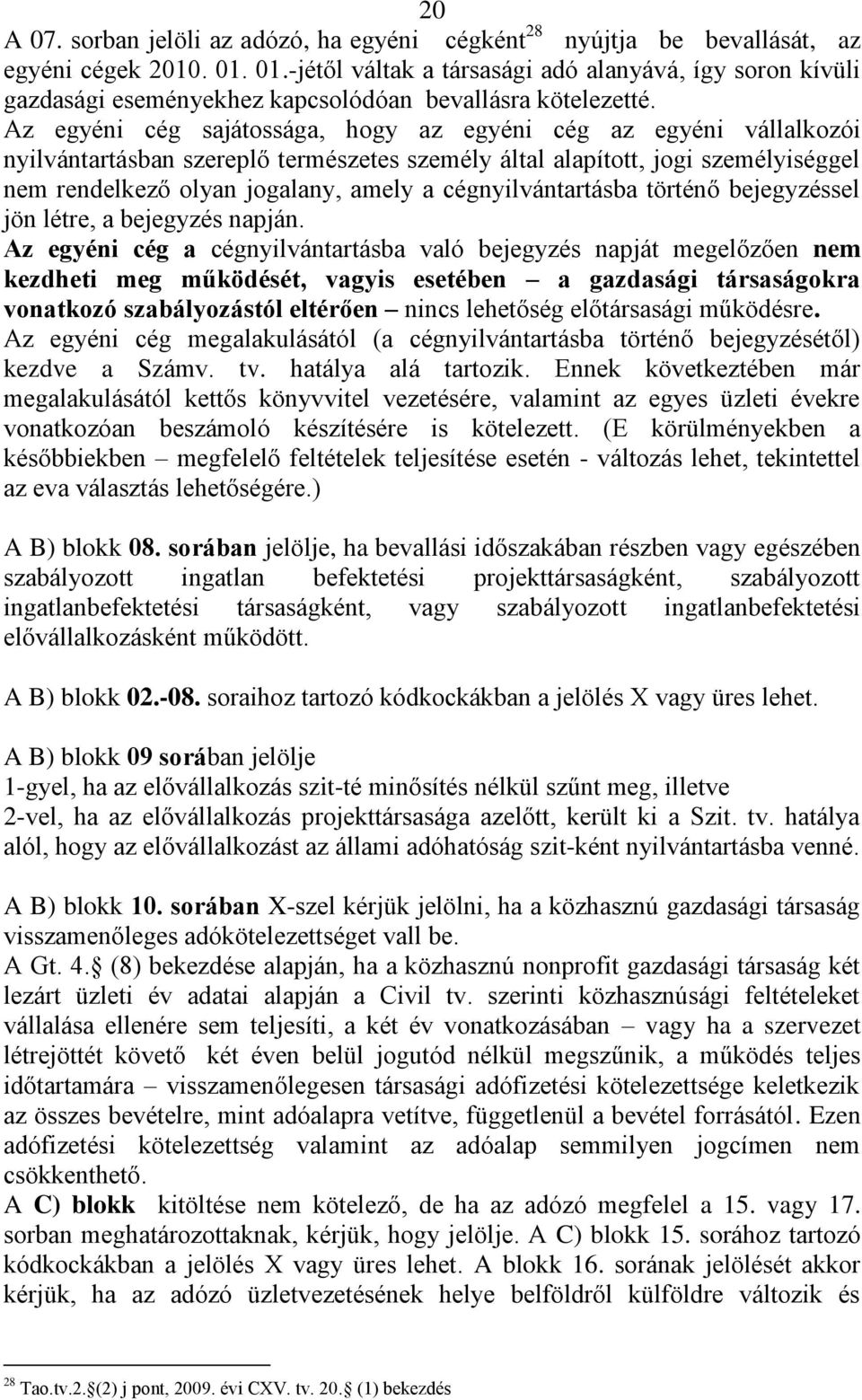 Az egyéni cég sajátossága, hogy az egyéni cég az egyéni vállalkozói nyilvántartásban szereplő természetes személy által alapított, jogi személyiséggel nem rendelkező olyan jogalany, amely a