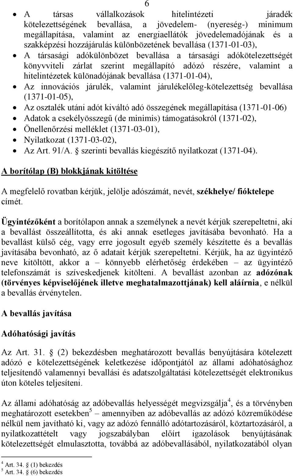 bevallása (1371-01-04), Az innovációs járulék, valamint járulékelőleg-kötelezettség bevallása (1371-01-05), Az osztalék utáni adót kiváltó adó összegének megállapítása (1371-01-06) Adatok a