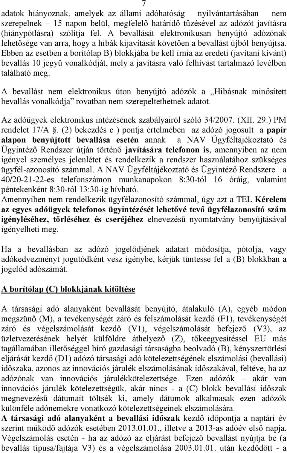 Ebben az esetben a borítólap B) blokkjába be kell írnia az eredeti (javítani kívánt) bevallás 10 jegyű vonalkódját, mely a javításra való felhívást tartalmazó levélben található meg.