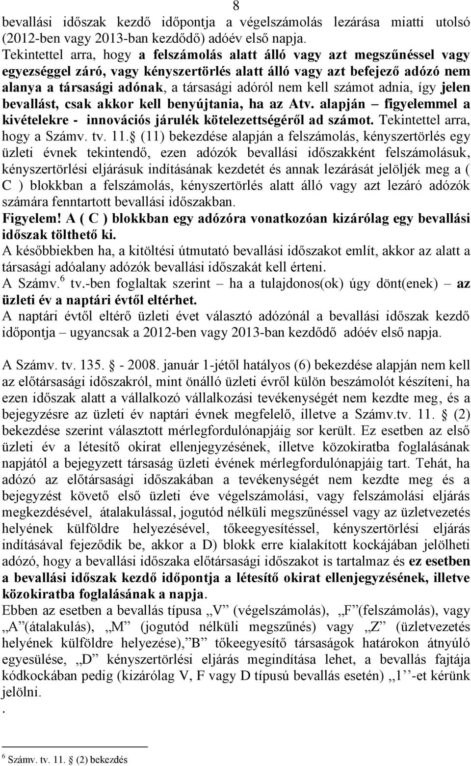 nem kell számot adnia, így jelen bevallást, csak akkor kell benyújtania, ha az Atv. alapján figyelemmel a kivételekre - innovációs járulék kötelezettségéről ad számot. Tekintettel arra, hogy a Számv.