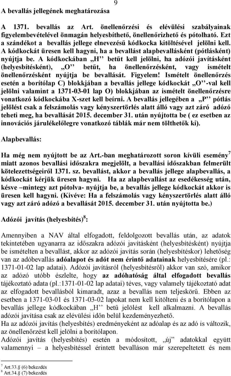 A kódkockában,,h betűt kell jelölni, ha adózói javításként (helyesbítésként),,,o betűt, ha önellenőrzésként, vagy ismételt önellenőrzésként nyújtja be bevallását. Figyelem!