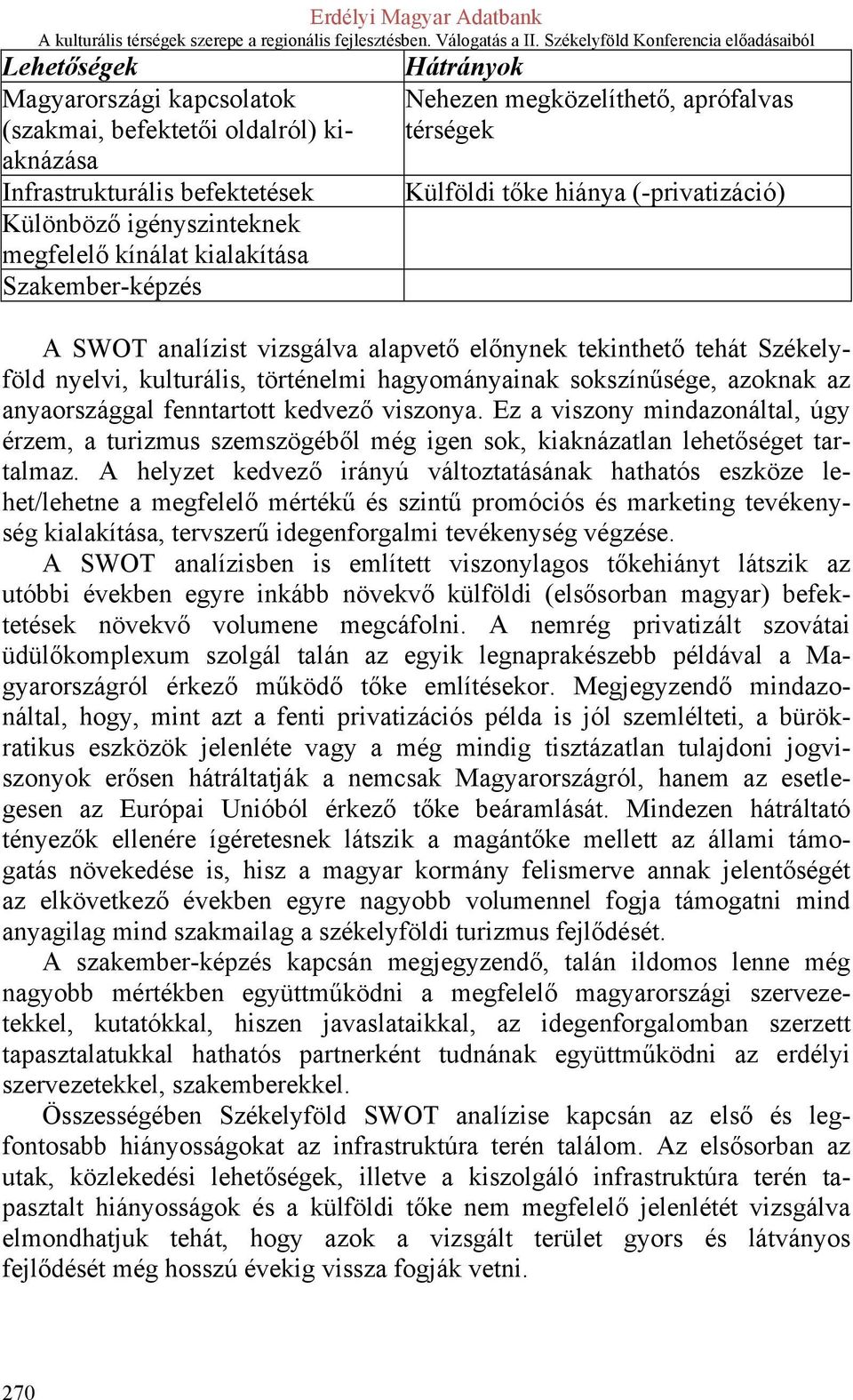 hagyományainak sokszínűsége, azoknak az anyaországgal fenntartott kedvező viszonya. Ez a viszony mindazonáltal, úgy érzem, a turizmus szemszögéből még igen sok, kiaknázatlan lehetőséget tartalmaz.