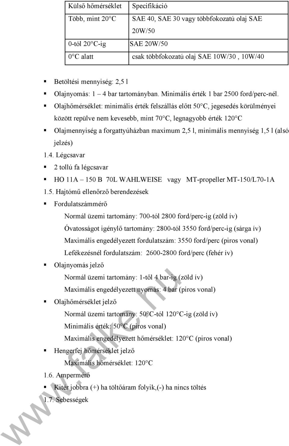 Olajhőmérséklet: minimális érték felszállás előtt 50 C, jegesedés körülményei között repülve nem kevesebb, mint 70 C, legnagyobb érték 120 C Olajmennyiség a forgattyúházban maximum 2,5 l, minimális