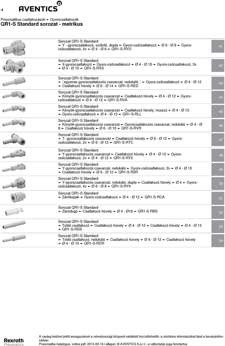 QR1-S-RE Könyök-gyorscsatlakozós csavarzat Csatlakozó hüvely Ø 4 - Ø 12 yorscsőcsatlakozó Ø 4 - Ø 12 QR1-S-RVA Könyök-gyorscsatlakozós csavarzat Csatlakozó hüvely, hosszú Ø 4 - Ø 12