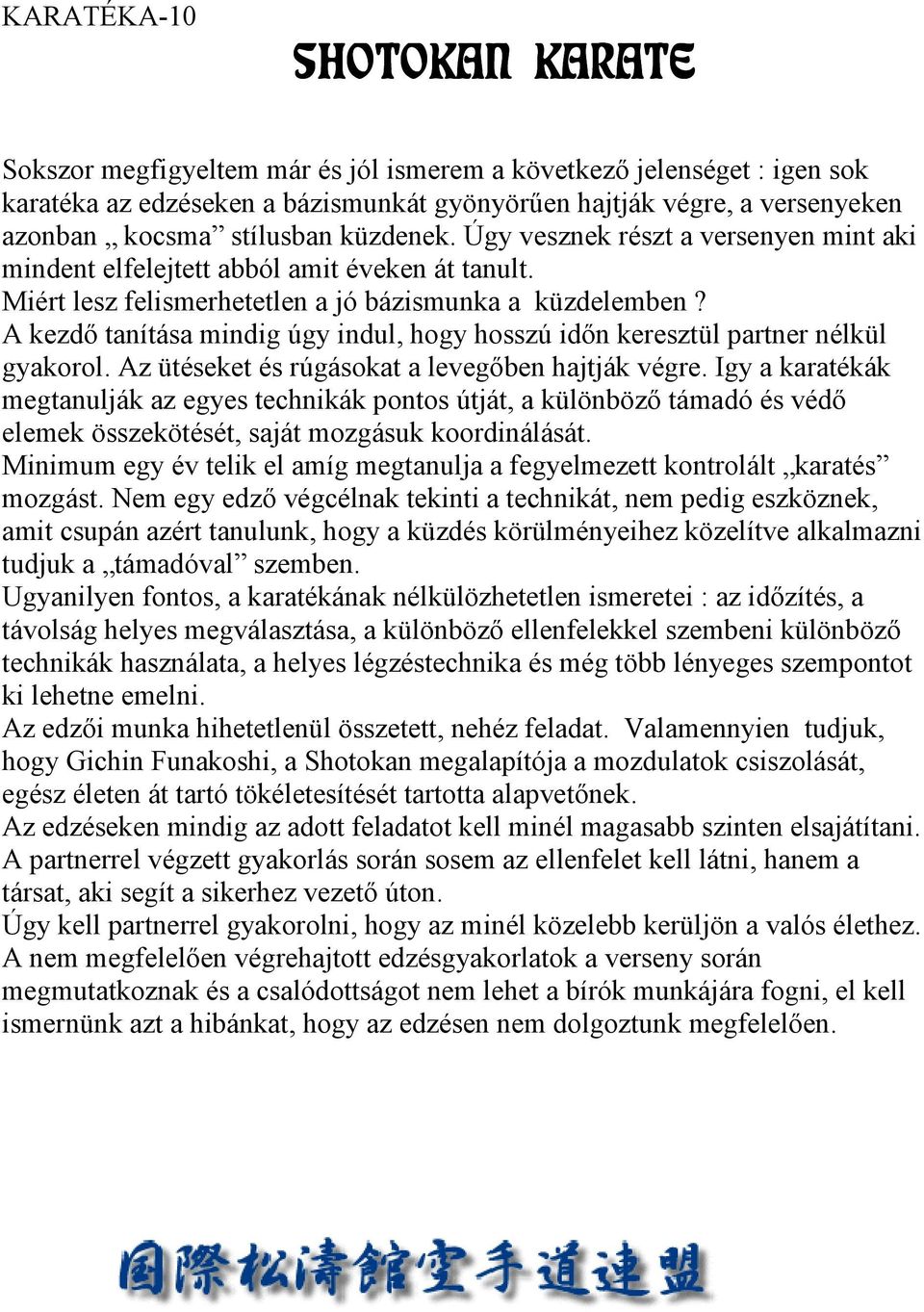 A kezdő tanítása mindig úgy indul, hogy hosszú időn keresztül partner nélkül gyakorol. Az ütéseket és rúgásokat a levegőben hajtják végre.