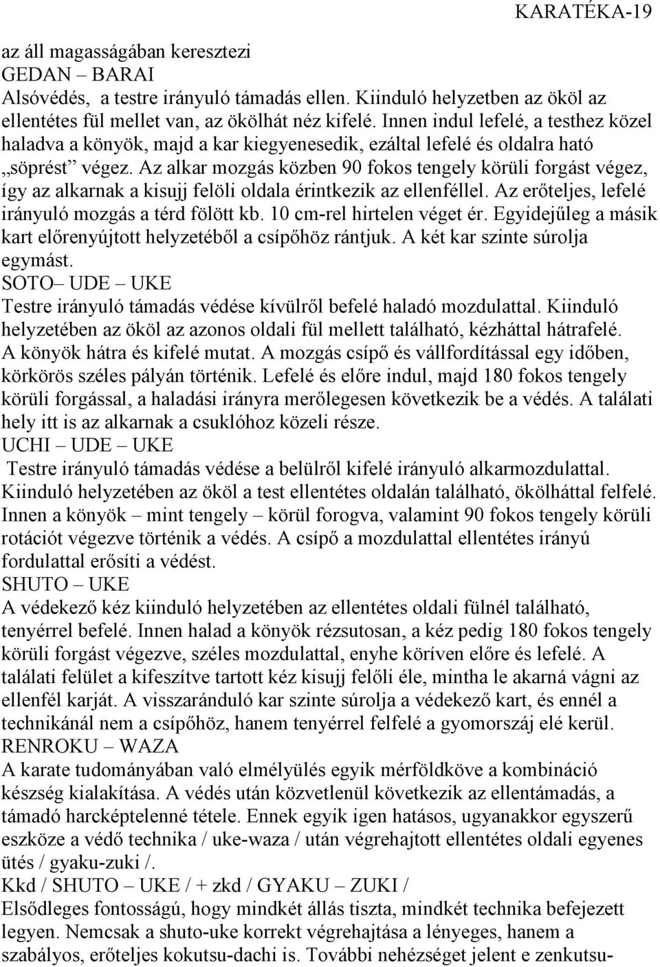 Az alkar mozgás közben 90 fokos tengely körüli forgást végez, így az alkarnak a kisujj felöli oldala érintkezik az ellenféllel. Az erőteljes, lefelé irányuló mozgás a térd fölött kb.