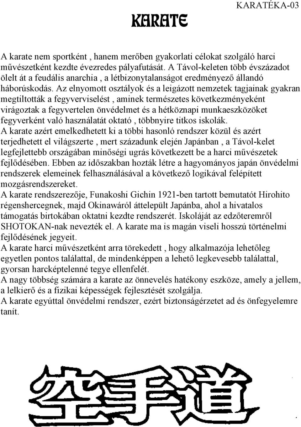 Az elnyomott osztályok és a leigázott nemzetek tagjainak gyakran megtiltották a fegyverviselést, aminek természetes következményeként virágoztak a fegyvertelen önvédelmet és a hétköznapi