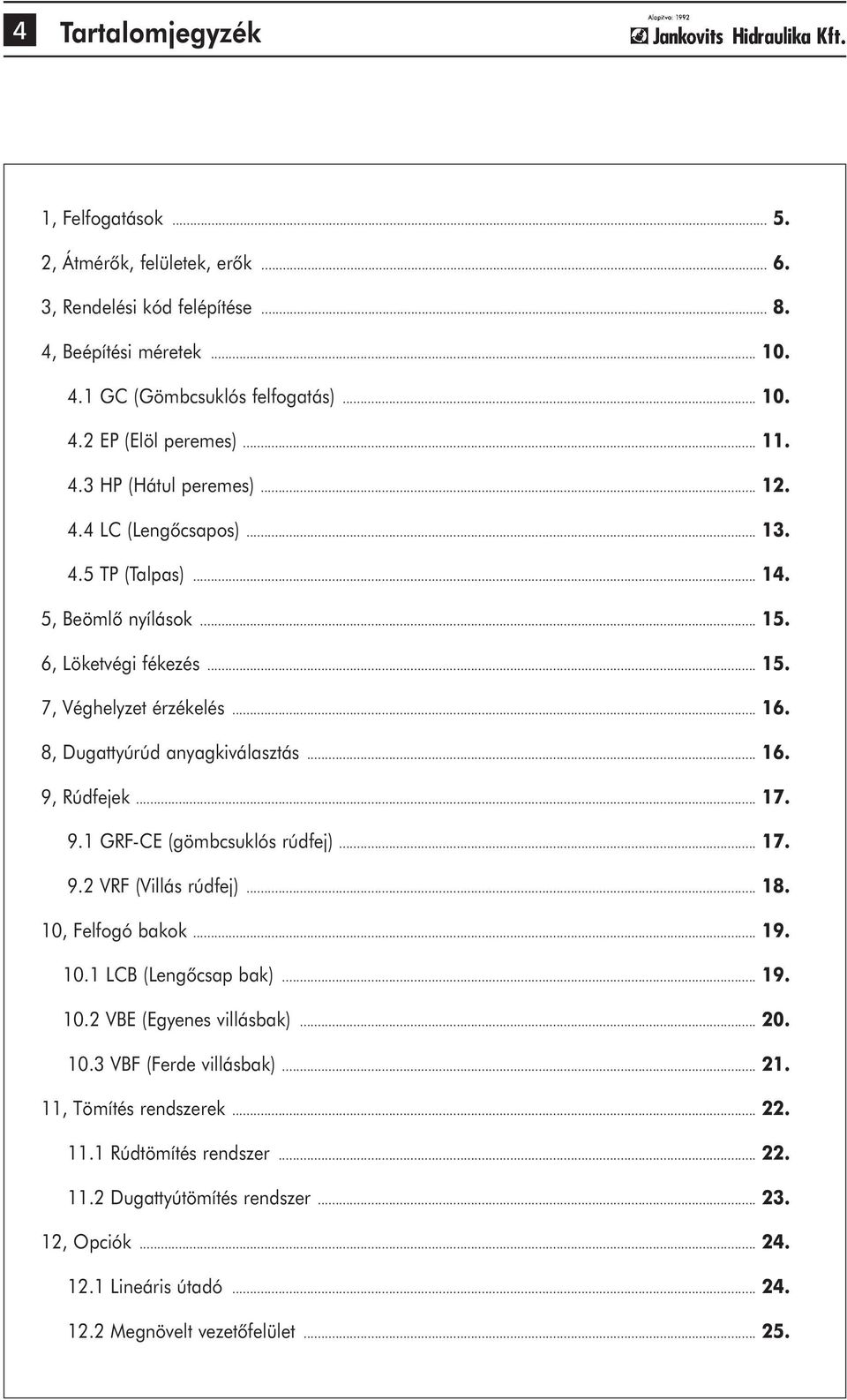 8, Dugattyúrúd anyagkiválasztás... 16. 9, Rúdfejek... 17. 9.1 GRF-CE (gömbcsuklós rúdfej)... 17. 9.2 VRF (Villás rúdfej)... 18. 10, Felfogó bakok... 19. 10.1 LCB (Lengõcsap bak)... 19. 10.2 VBE (Egyenes villásbak).