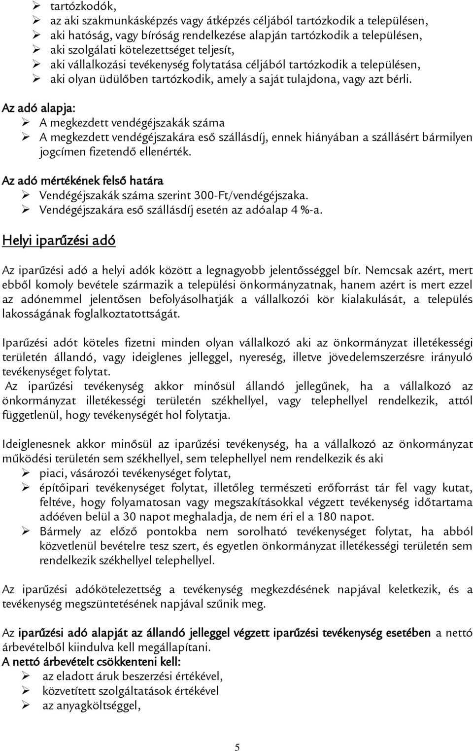 Az adó alapja: A megkezdett vendégéjszakák száma A megkezdett vendégéjszakára eső szállásdíj, ennek hiányában a szállásért bármilyen jogcímen fizetendő ellenérték.