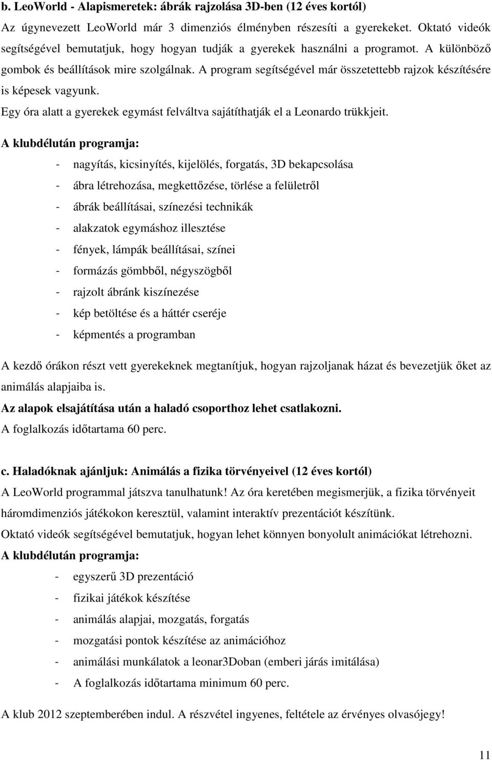 A program segítségével már összetettebb rajzok készítésére is képesek vagyunk. Egy óra alatt a gyerekek egymást felváltva sajátíthatják el a Leonardo trükkjeit.