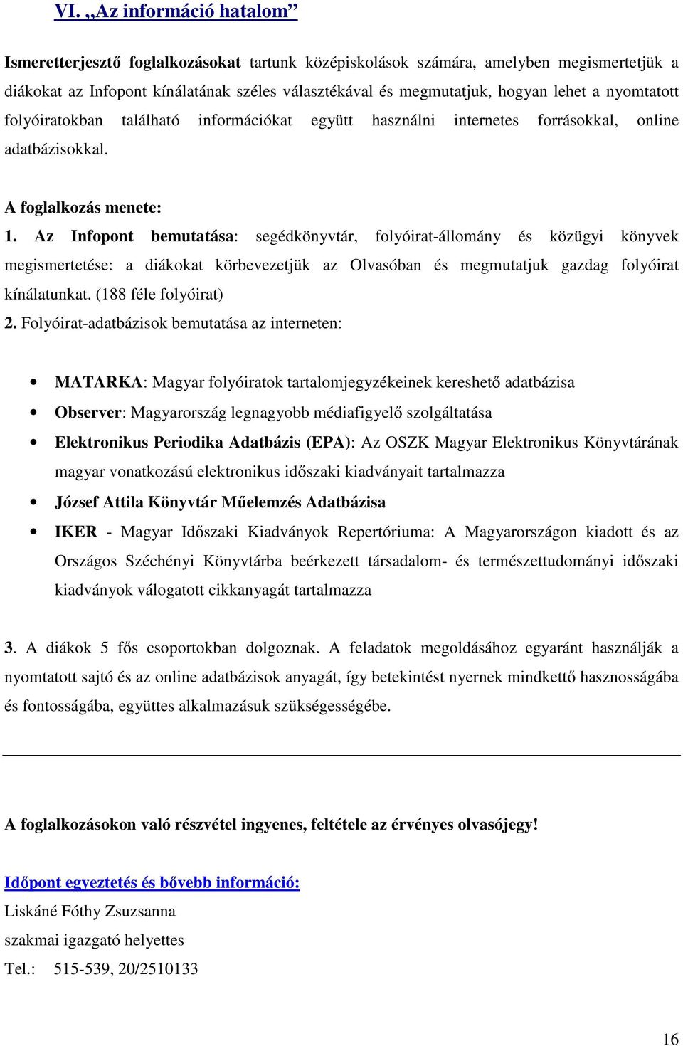 Az Infopont bemutatása: segédkönyvtár, folyóirat-állomány és közügyi könyvek megismertetése: a diákokat körbevezetjük az Olvasóban és megmutatjuk gazdag folyóirat kínálatunkat. (188 féle folyóirat) 2.