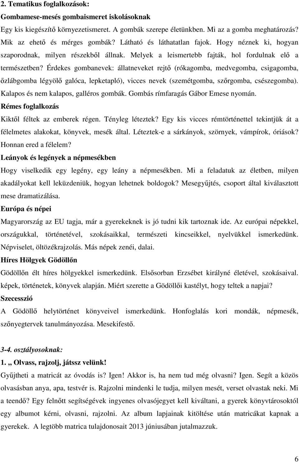 Érdekes gombanevek: állatneveket rejt (rókagomba, medvegomba, csigagomba, zlábgomba légyöl galóca, lepketapló), vicces nevek (szemétgomba, sz rgomba, csészegomba).