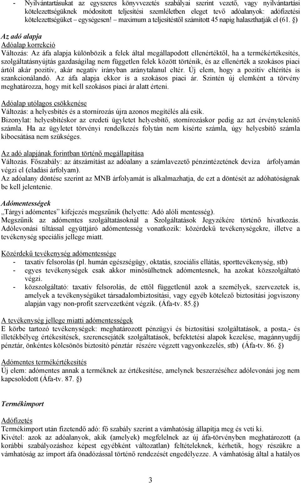 ) Az adó alapja Adóalap korrekció Változás: Az áfa alapja különbözik a felek által megállapodott ellenértéktől, ha a termékértékesítés, szolgáltatásnyújtás gazdaságilag nem független felek között