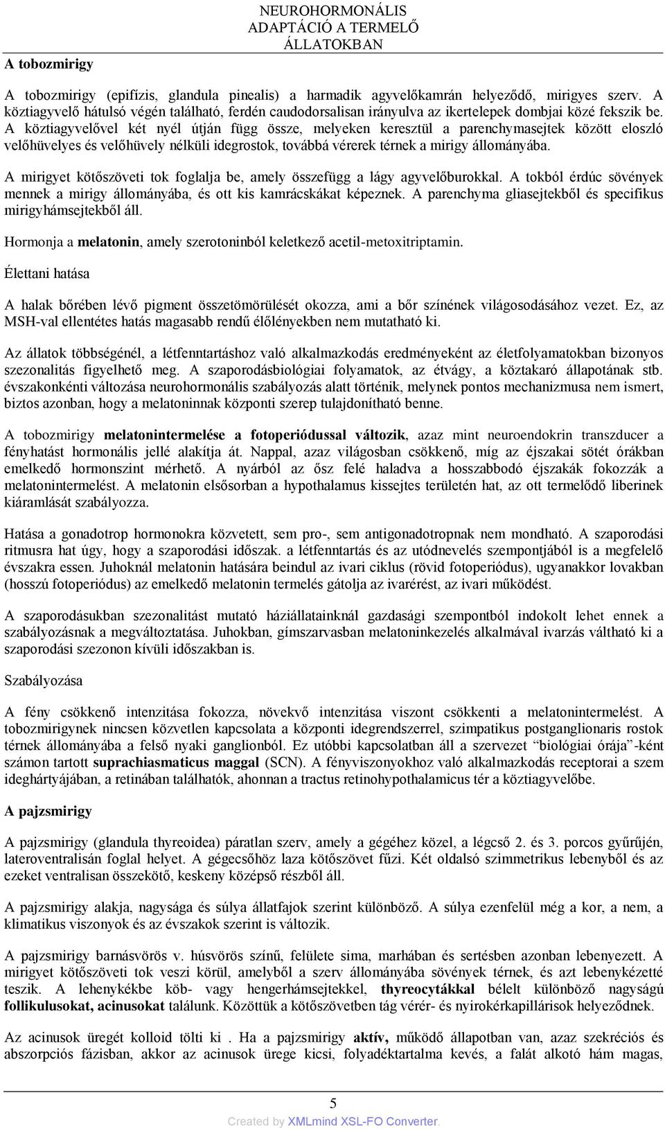 A köztiagyvelővel két nyél útján függ össze, melyeken keresztül a parenchymasejtek között eloszló velőhüvelyes és velőhüvely nélküli idegrostok, továbbá vérerek térnek a mirigy állományába.