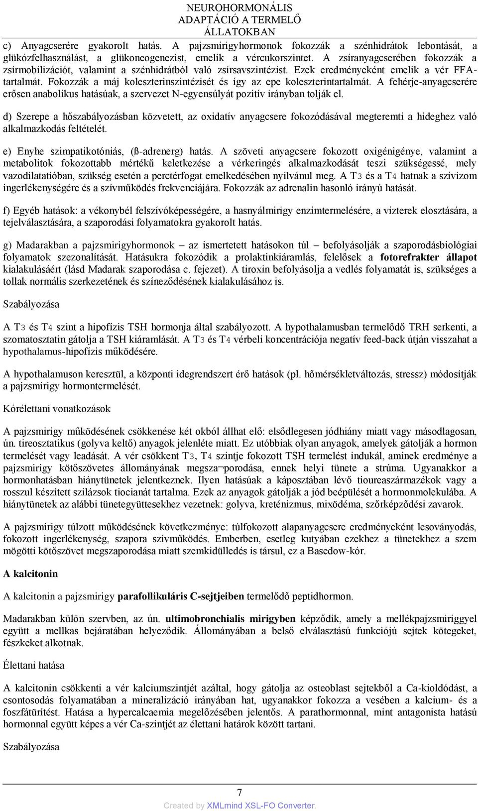 A zsíranyagcserében fokozzák a zsírmobilizációt, valamint a szénhidrátból való zsírsavszintézist. Ezek eredményeként emelik a vér FFAtartalmát.