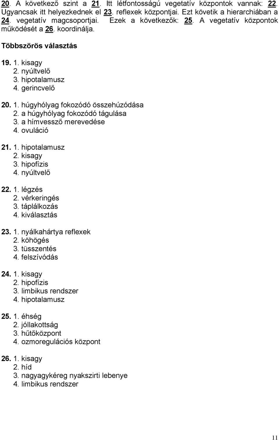 a húgyhólyag fokozódó tágulása 3. a hímvessző merevedése 4. ovuláció 21. 1. hipotalamusz 2. kisagy 3. hipofízis 4. nyúltvelő 22. 1. légzés 2. vérkeringés 3. táplálkozás 4. kiválasztás 23. 1. nyálkahártya reflexek 2.