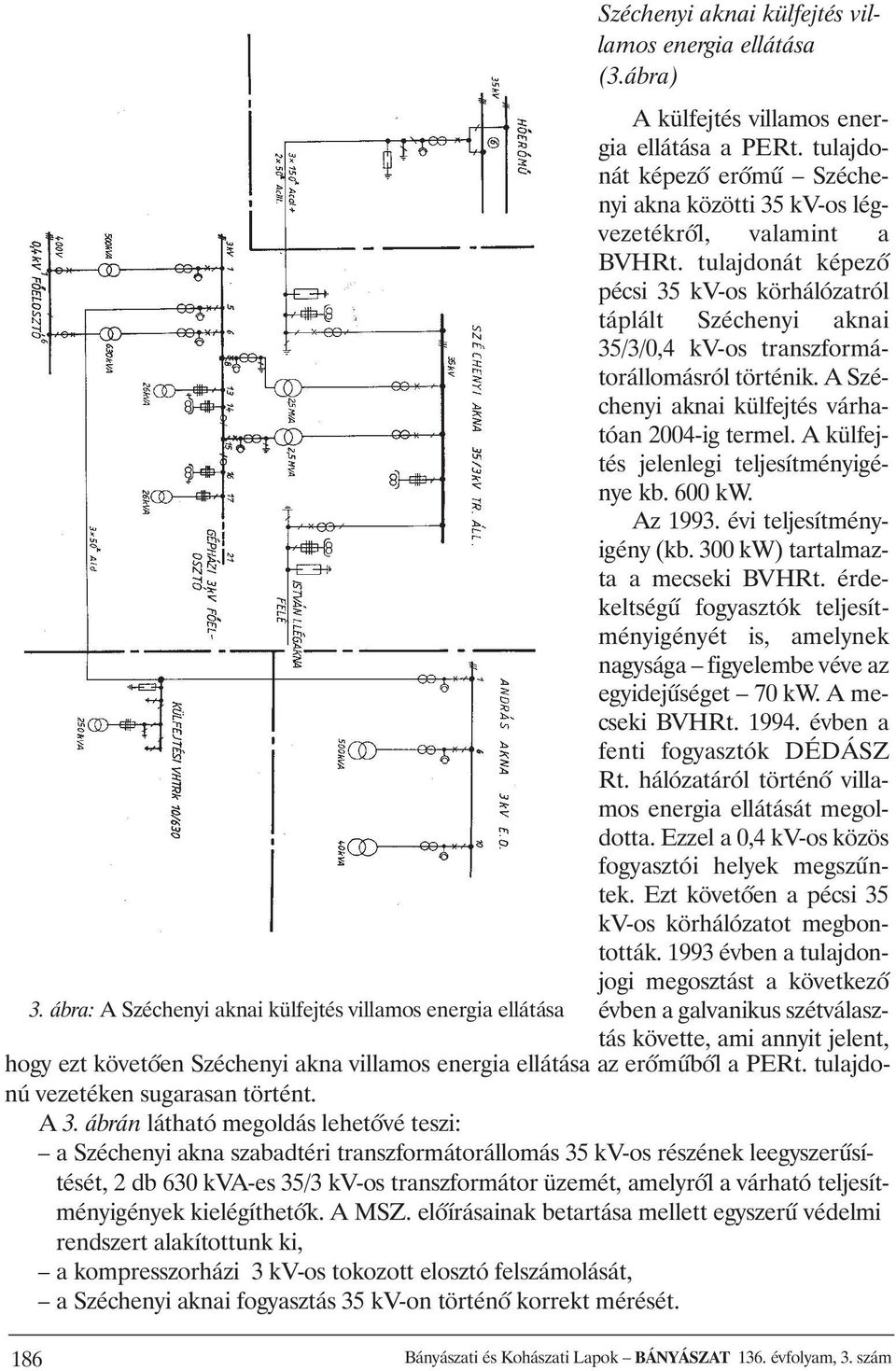 A külfejtés jelenlegi teljesítményigénye kb. 600 kw. Az 1993. évi teljesítményigény (kb. 300 kw) tartalmazta a mecseki BVHRt.