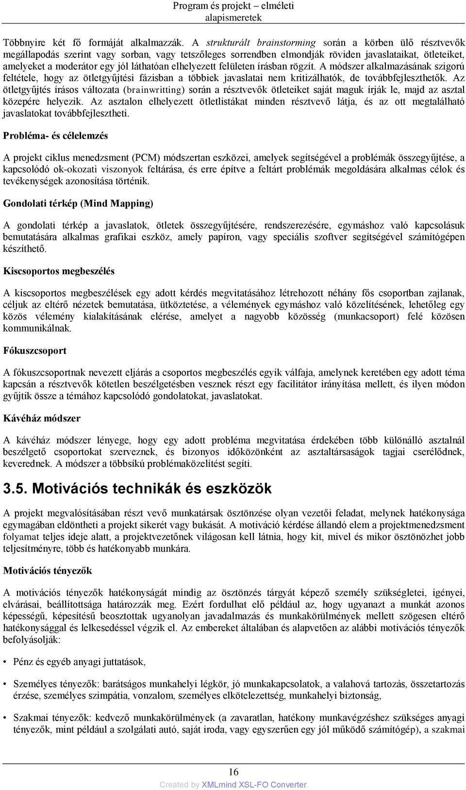 láthatóan elhelyezett felületen írásban rögzít. A módszer alkalmazásának szigorú feltétele, hogy az ötletgyűjtési fázisban a többiek javaslatai nem kritizálhatók, de továbbfejleszthetők.