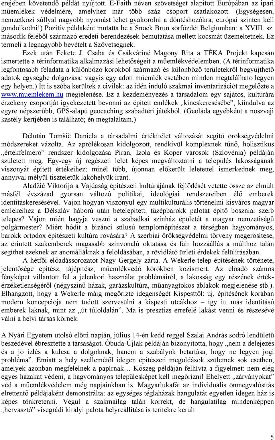 Ez termeli a legnagyobb bevételt a Szövetségnek. Ezek után Fekete J. Csaba és Csákváriné Magony Rita a TÉKA Projekt kapcsán ismertette a térinformatika alkalmazási lehetőségeit a műemlékvédelemben.