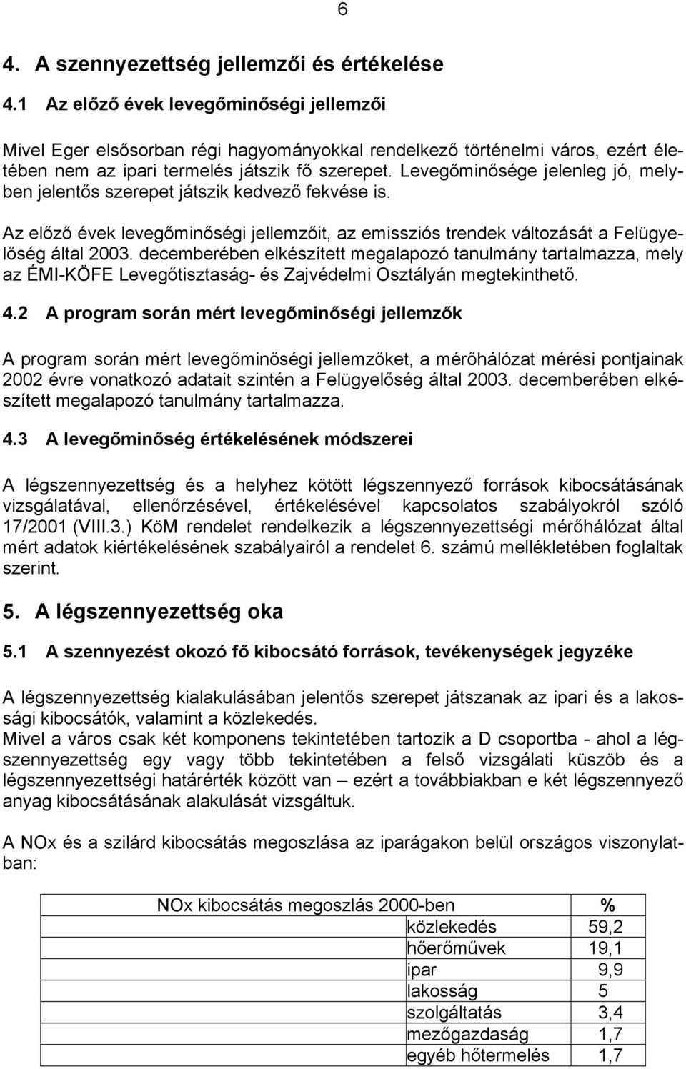 Levegőminősége jelenleg jó, melyben jelentős szerepet játszik kedvező fekvése is. Az előző évek levegőminőségi jellemzőit, az emissziós trendek változását a Felügyelőség által 2003.