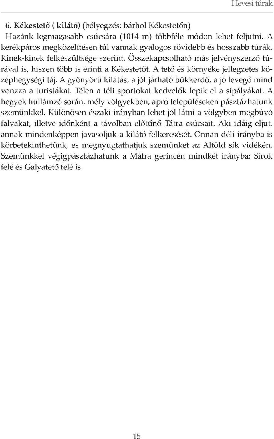 A gyönyörű kilátás, a jól járható bükkerdő, a jó levegő mind vonzza a turistákat. Télen a téli sportokat kedvelők lepik el a sípályákat.