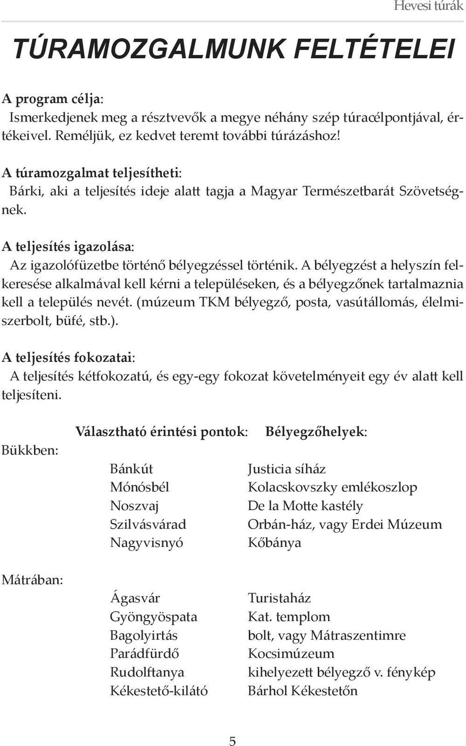 A bélyegzést a helyszín felkeresése alkalmával kell kérni a településeken, és a bélyegzőnek tartalmaznia kell a település nevét. (múzeum TKM bélyegző, posta, vasútállomás, élelmiszerbolt, büfé, stb.).