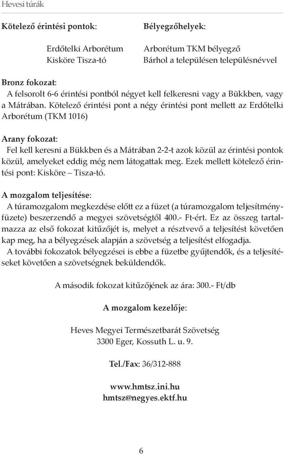 Kötelező érintési pont a négy érintési pont mellett az Erdőtelki Arborétum (TKM 1016) Arany fokozat: Fel kell keresni a Bükkben és a Mátrában 2-2-t azok közül az érintési pontok közül, amelyeket