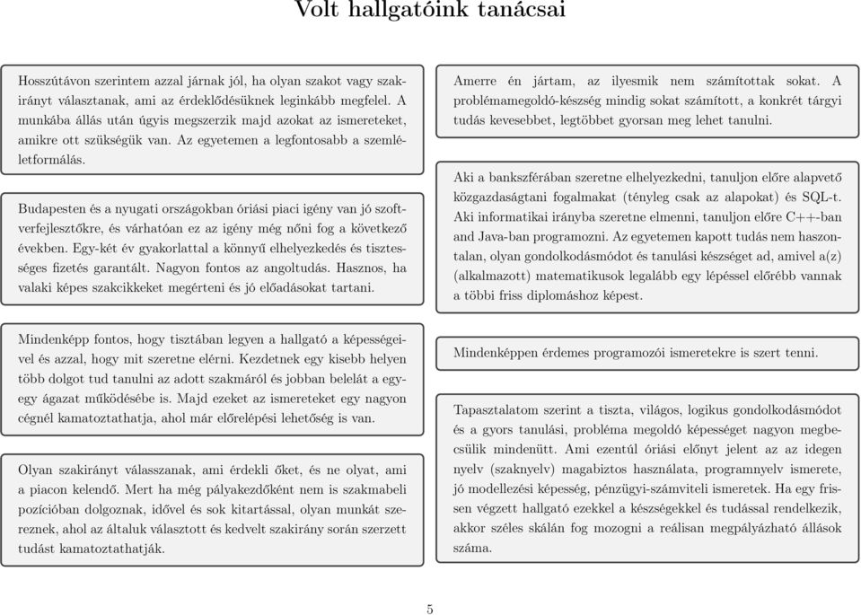 Budapesten és a nyugati országokban óriási piaci igény van jó szoftverfejlesztőkre, és várhatóan ez az igény még nőni fog a következő években.