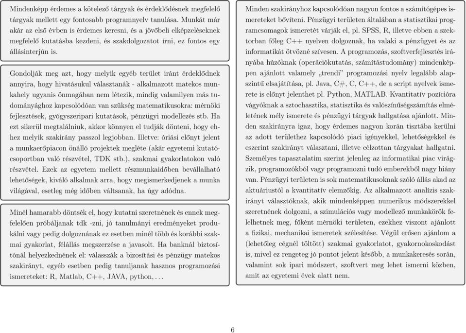 Gondolják meg azt, hogy melyik egyéb terület iránt érdeklődnek annyira, hogy hivatásukul választanák - alkalmazott matekos munkahely ugyanis önmagában nem létezik, mindig valamilyen más tudományághoz