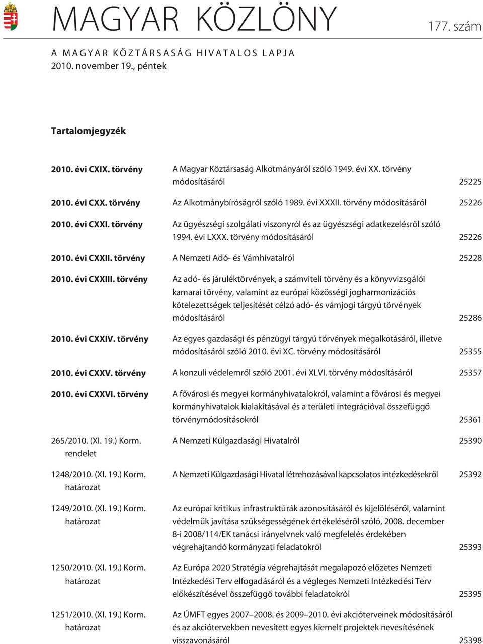 törvény Az ügyészségi szolgálati viszonyról és az ügyészségi adatkezelésrõl szóló 1994. évi LXXX. törvény módosításáról 25226 2010. évi CXXII. törvény A Nemzeti Adó- és Vámhivatalról 25228 2010.