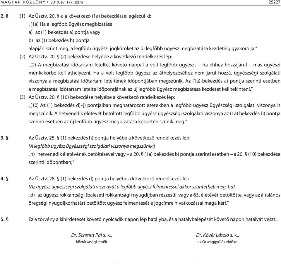 -a a következõ (1a) bekezdéssel egészül ki: (1a) Ha a legfõbb ügyész megbízatása a) az (1) bekezdés a) pontja vagy b) az (1) bekezdés h) pontja alapján szûnt meg, a legfõbb ügyészi jogköröket az új