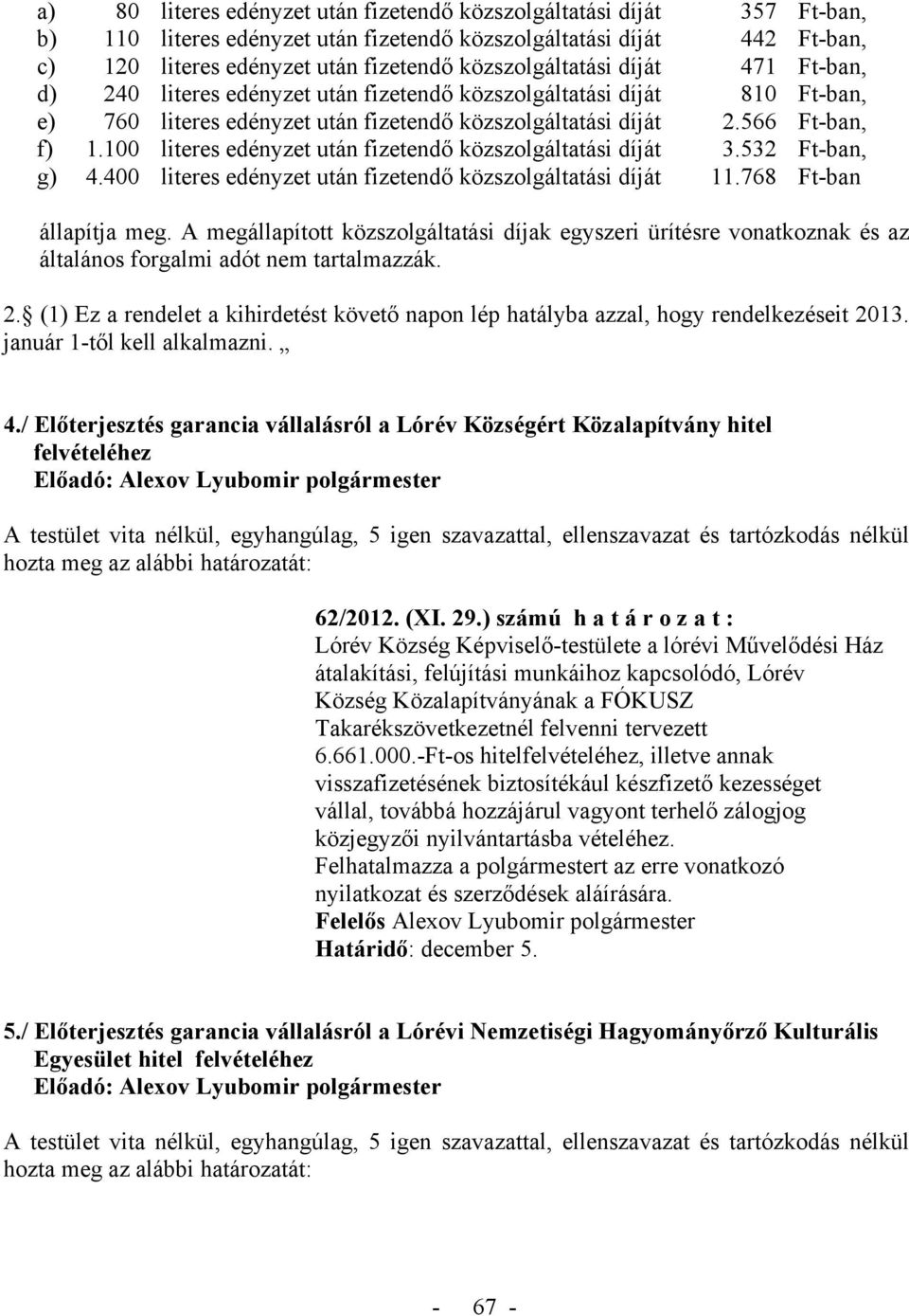 100 literes edényzet után fizetendő közszolgáltatási díját 3.532 Ft-ban, g) 4.400 literes edényzet után fizetendő közszolgáltatási díját 11.768 Ft-ban állapítja meg.