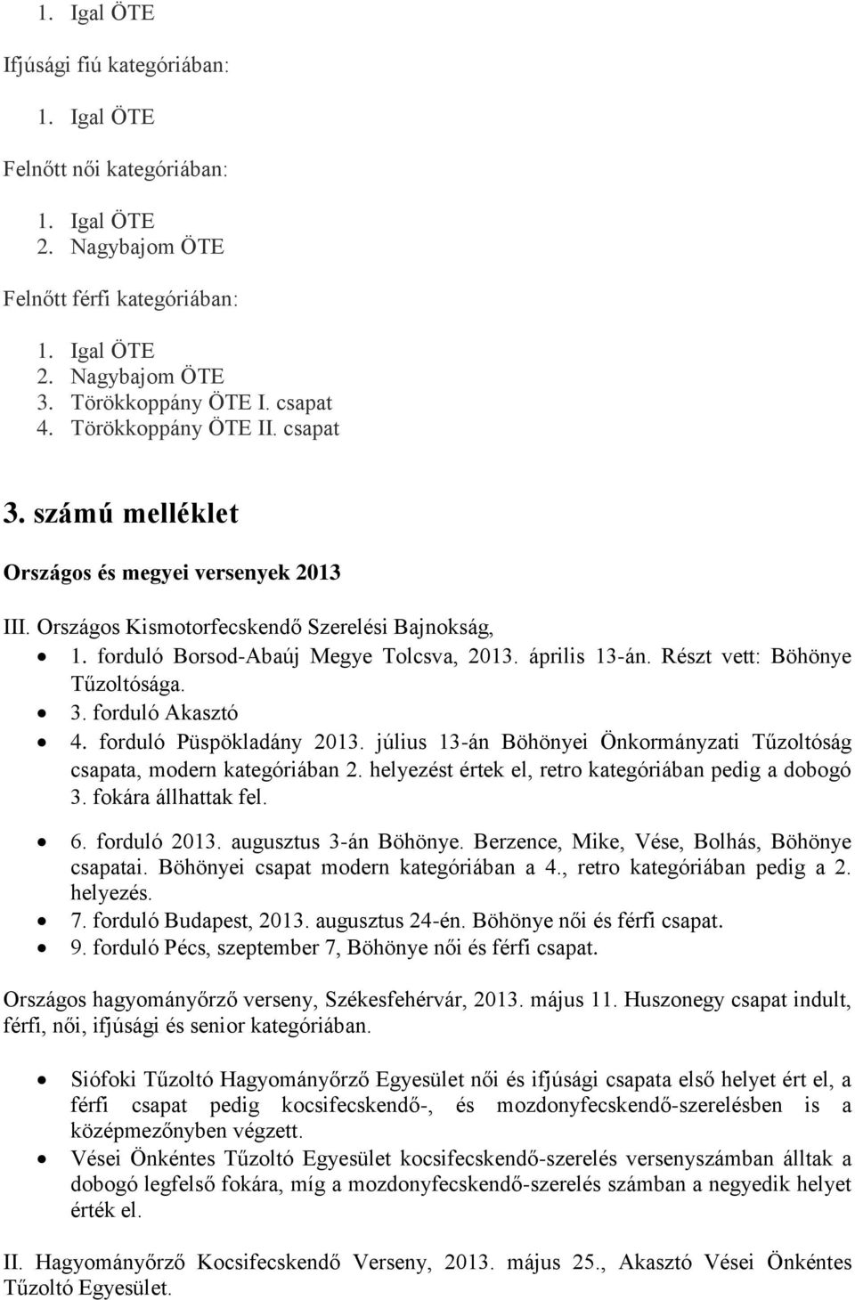 Részt vett: Böhönye Tűzoltósága. 3. forduló Akasztó 4. forduló Püspökladány 2013. július 13-án Böhönyei Önkormányzati Tűzoltóság csapata, modern kategóriában 2.