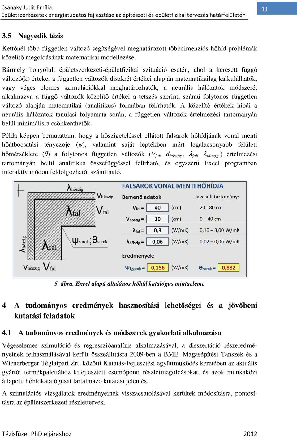 Bármely bonyolult épületszerkezeti-épületfizikai épületfizikai szituáció esetén, ahol a keresett függı változó(k) értékei a független változók diszkrét értékei alapján matematikailag kalkulálhatók,