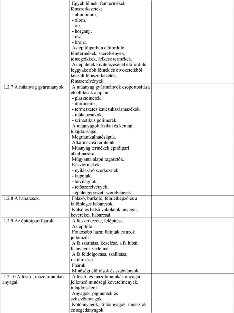 A műanyag gyártmányok csoportosítása előállításuk alapján: - plasztomerek, - duromerek, - természetes kaucsukszármazékok, - műkaucsukok, - szintetikus polimerek.