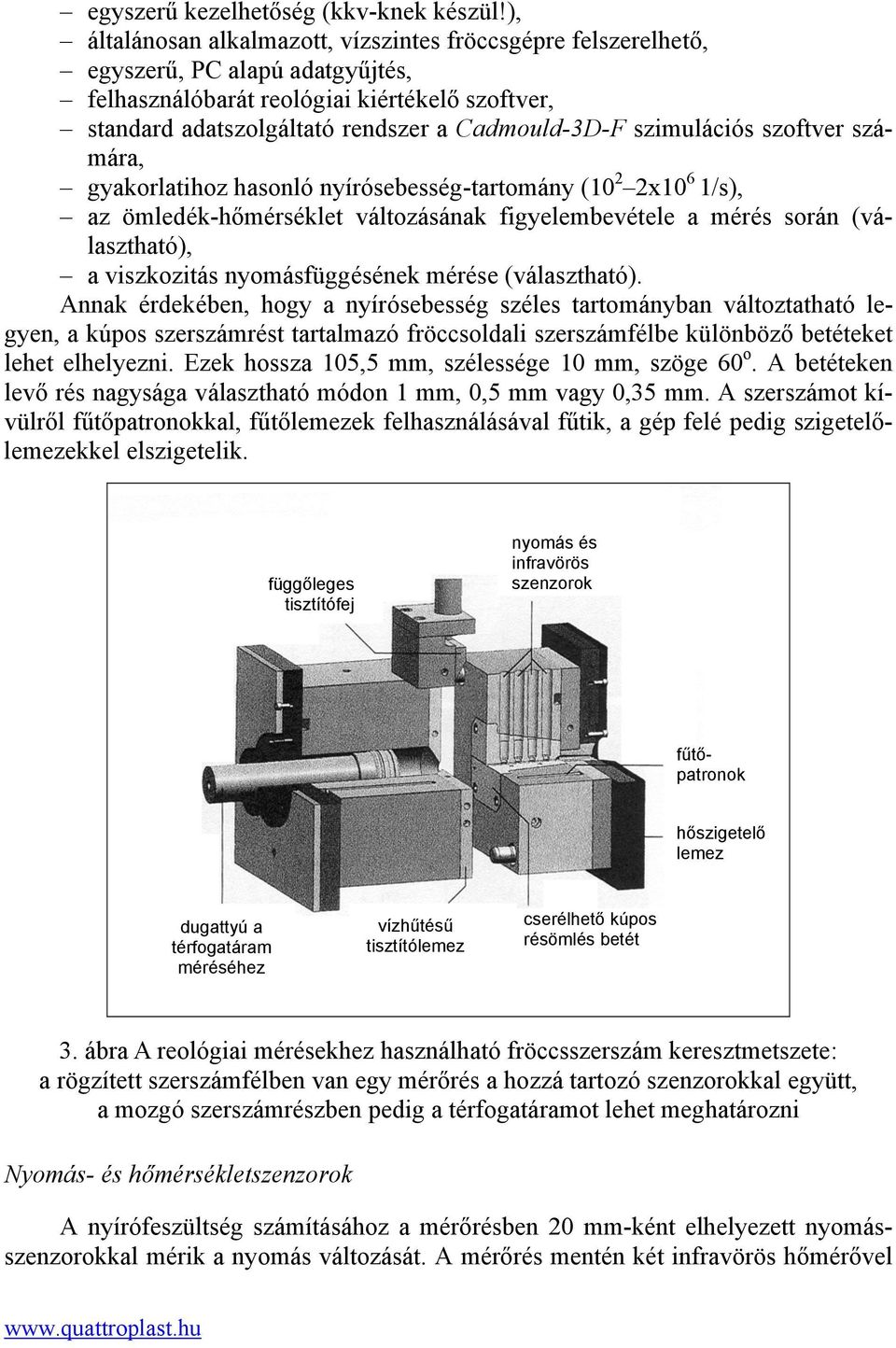 szimulációs szoftver számára, gyakorlatihoz hasonló nyírósebesség-tartomány (10 2 2x10 6 1/s), az ömledék-hőmérséklet változásának figyelembevétele a mérés során (választható), a viszkozitás