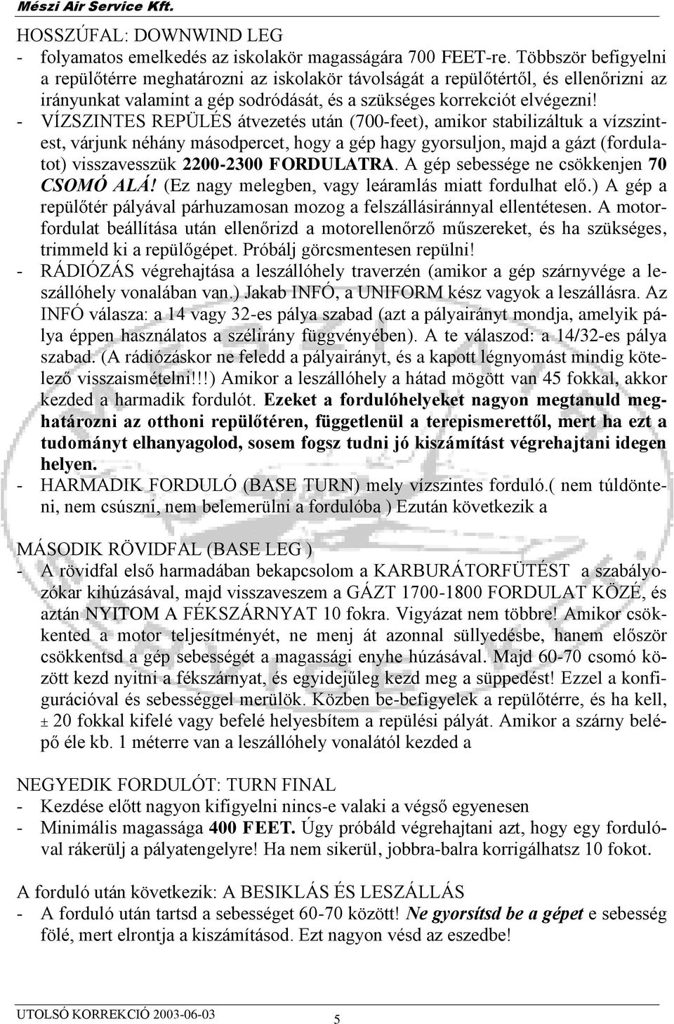 - VÍZSZINTES REPÜLÉS átvezetés után (700-feet), amikor stabilizáltuk a vízszintest, várjunk néhány másodpercet, hogy a gép hagy gyorsuljon, majd a gázt (fordulatot) visszavesszük 2200-2300 FORDULATRA.