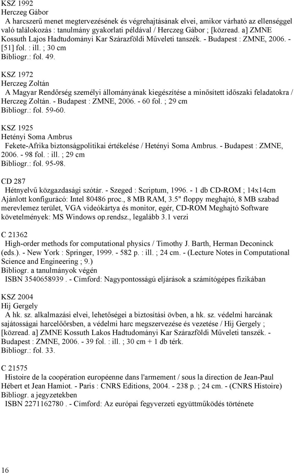 KSZ 1972 Herczeg Zoltán A Magyar Rendőrség személyi állományának kiegészítése a minősített időszaki feladatokra / Herczeg Zoltán. - Budapest : ZMNE, 2006. - 60 fol. ; 29 cm Bibliogr.: fol. 59-60.