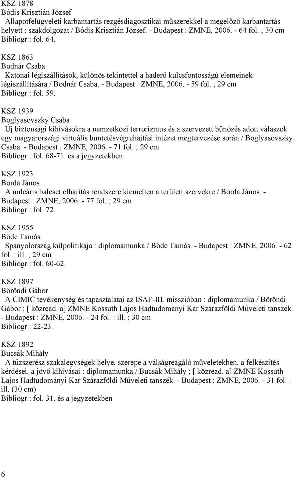 - 59 fol. ; 29 cm Bibliogr.: fol. 59. KSZ 1939 Boglyasovszky Csaba Új biztonsági kihívásokra a nemzetközi terrorizmus és a szervezett bűnözés adott válaszok egy magyarországi virtuális