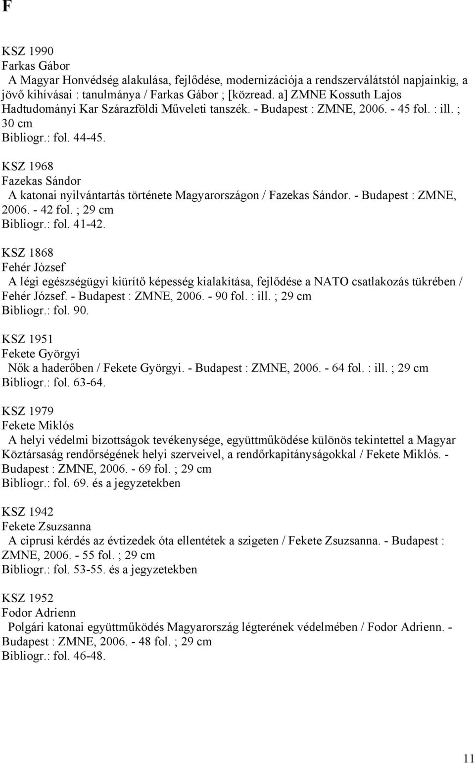 KSZ 1968 Fazekas Sándor A katonai nyilvántartás története Magyarországon / Fazekas Sándor. - Budapest : ZMNE, 2006. - 42 fol. ; 29 cm Bibliogr.: fol. 41-42.