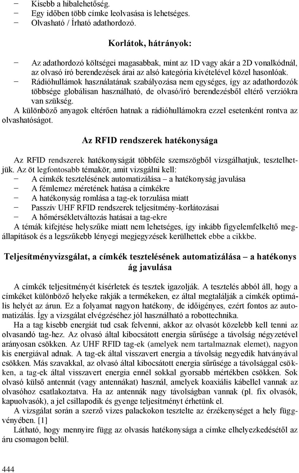 Rádióhullámok használatának szabályozása nem egységes, így az adathordozók többsége globálisan használható, de olvasó/író berendezésből eltérő verziókra van szükség.