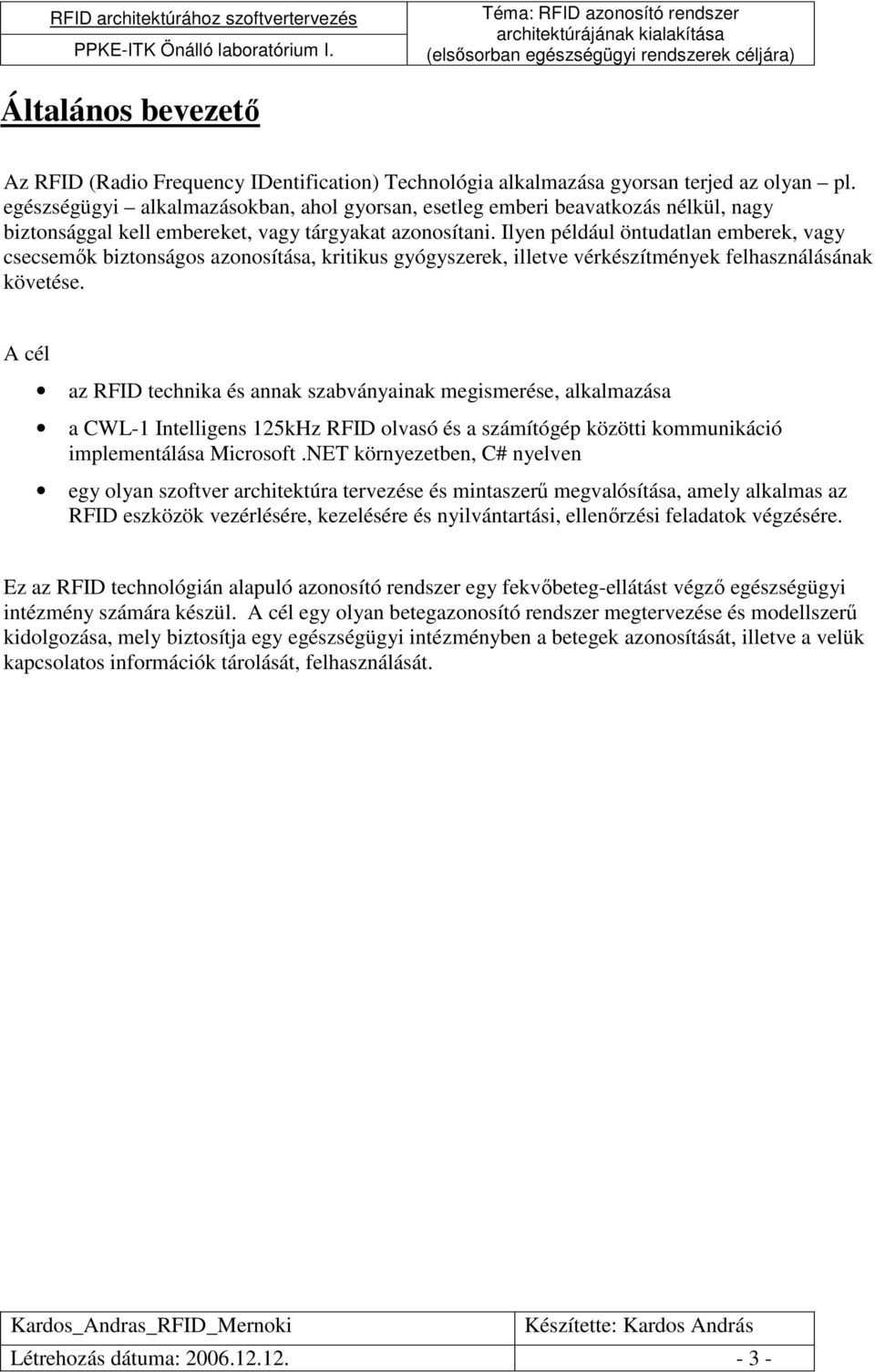 Ilyen például öntudatlan emberek, vagy csecsemık biztonságos azonosítása, kritikus gyógyszerek, illetve vérkészítmények felhasználásának követése.