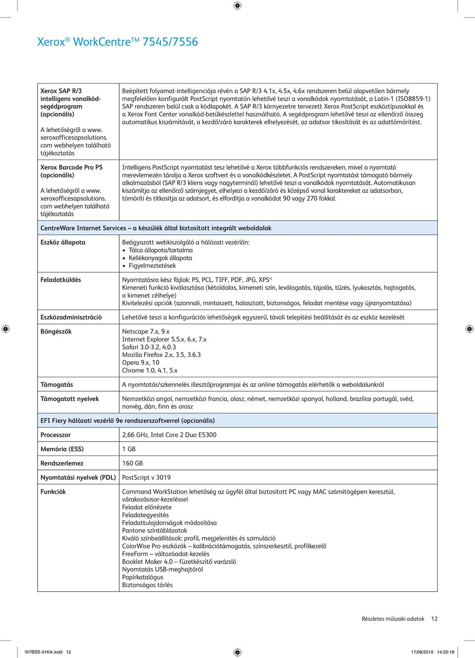 6x rendszeren belül alapvetően bármely megfelelően konfigurált PostScript nyomtatón lehetővé teszi a vonalkódok nyomtatását, a Latin-1 (ISO8859-1) SAP rendszeren belül csak a kódlapokét.