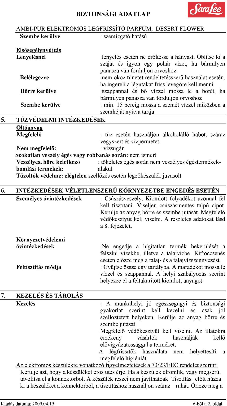 :szappannal és bő vízzel mossa le a bőrét, ha bármilyen panasza van forduljon orvoshoz : min. 15 percig mossa a szemét vízzel miközben a szemhéját nyitva tartja 5.