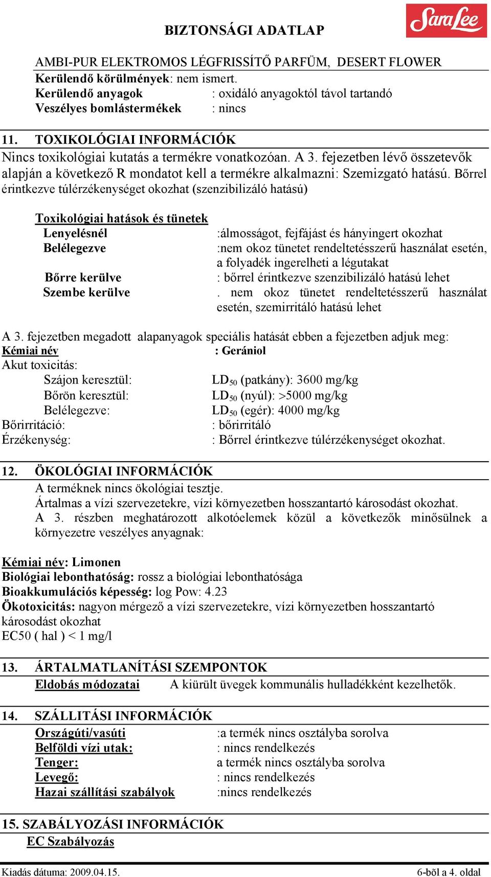 Bőrrel érintkezve túlérzékenységet okozhat (szenzibilizáló hatású) Toxikológiai hatások és tünetek Lenyelésnél Belélegezve Bőrre kerülve Szembe kerülve :álmosságot, fejfájást és hányingert okozhat