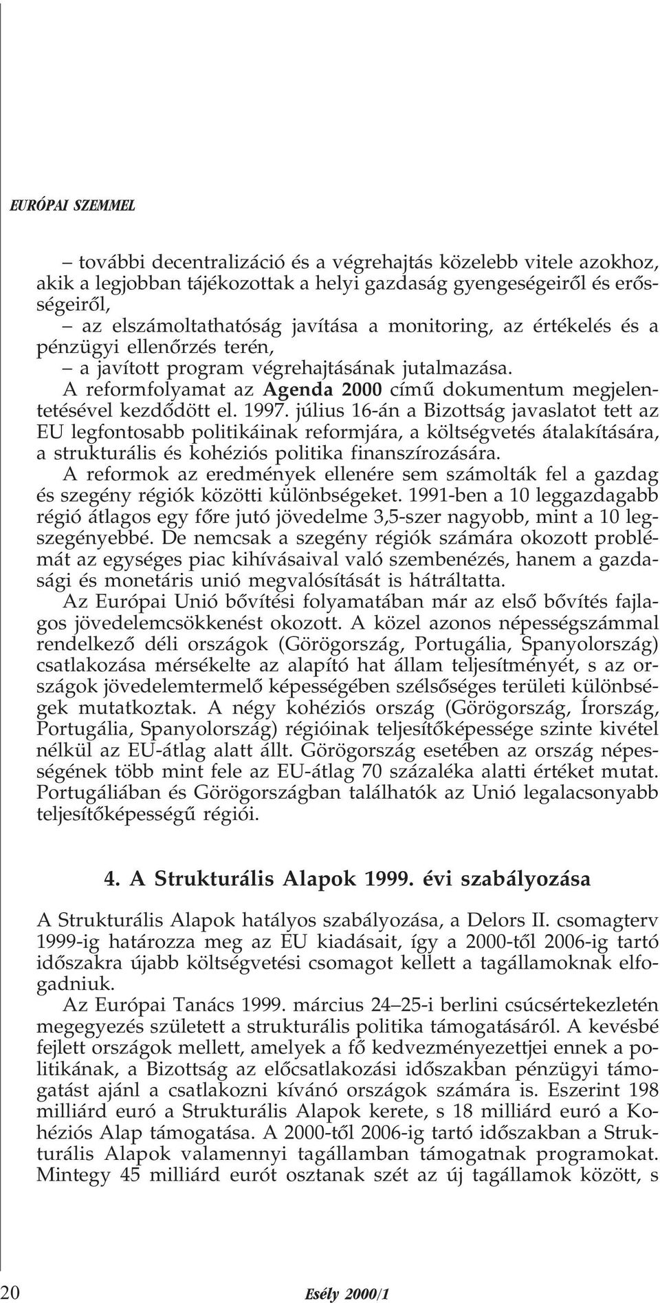 július 16-án a Bizottság javaslatot tett az EU legfontosabb politikáinak reformjára, a költségvetés átalakítására, a strukturális és kohéziós politika finanszírozására.