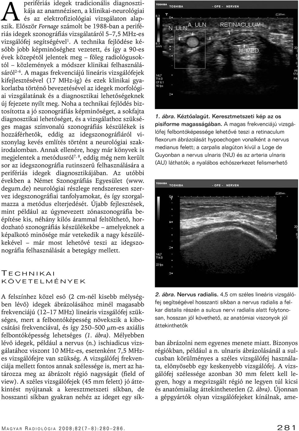 A technika fejlôdése késôbb jobb képminôséghez vezetett, és így a 90-es évek közepétôl jelentek meg fôleg radiológusoktól közlemények a módszer klinikai felhasználásáról 2 6.