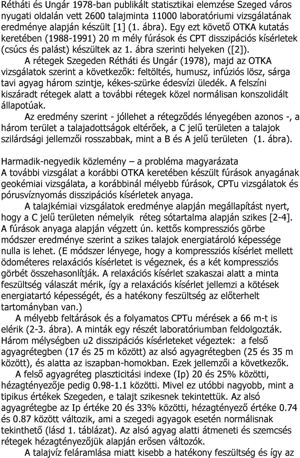 A rétegek Szegeden Rétháti és Ungár (1978), majd az OTKA vizsgálatok szerint a következők: feltöltés, humusz, infúziós lösz, sárga tavi agyag három szintje, kékes-szürke édesvízi üledék.