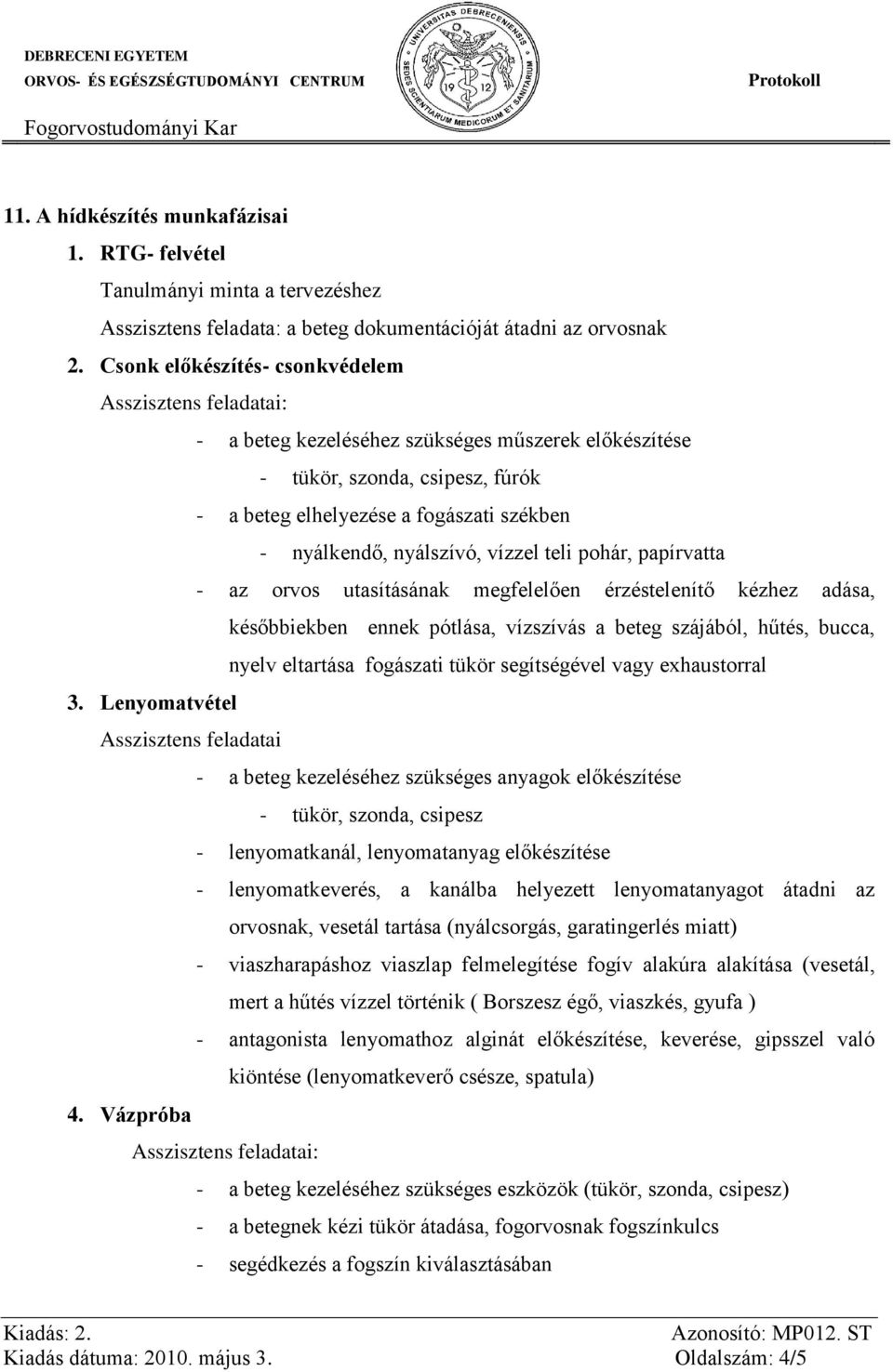 pohár, papírvatta - az orvos utasításának megfelelően érzéstelenítő kézhez adása, későbbiekben ennek pótlása, vízszívás a beteg szájából, hűtés, bucca, nyelv eltartása fogászati tükör segítségével